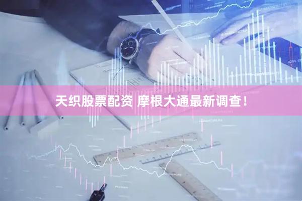 天织股票配资 摩根大通最新调查！