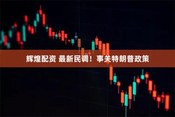 辉煌配资 最新民调！事关特朗普政策