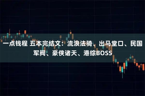 一点钱程 五本完结文：流浪法骑、出马堂口、民国军阀、豪侠诸天、港综BOSS