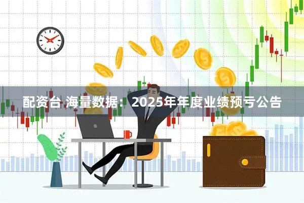 配资台 海量数据：2025年年度业绩预亏公告