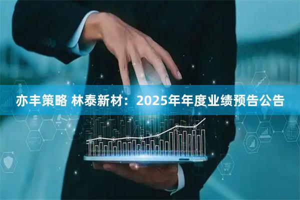 亦丰策略 林泰新材：2025年年度业绩预告公告