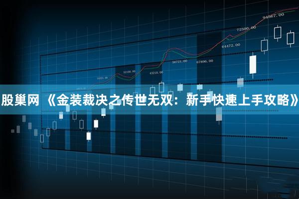 股巢网 《金装裁决之传世无双：新手快速上手攻略》
