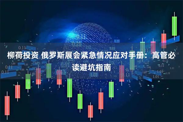 柳荷投资 俄罗斯展会紧急情况应对手册：高管必读避坑指南