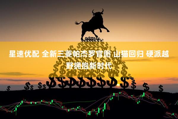 星速优配 全新三菱帕杰罗官图 山猫回归 硬派越野拥抱新时代